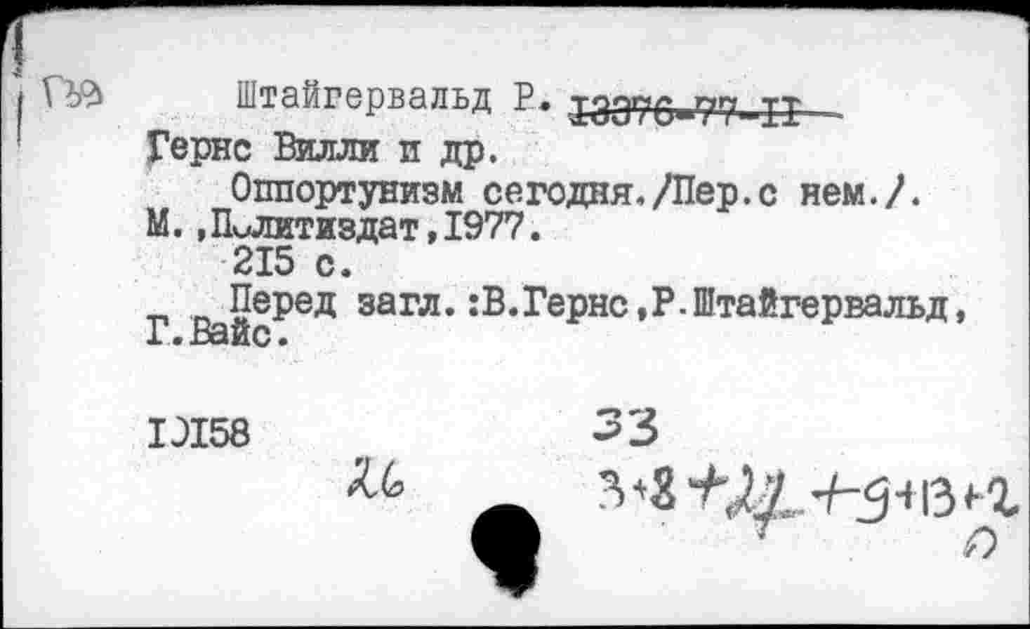 ﻿Штайгервальд Р. 13370.77.11
Гернс Вилли и др.
Оппортунизм сегодня./Пер.с нем./.
М.,Политиздат,1977.
215 с.
Перед загл.:В.Гернс,Р.Штайгервальд, Г.Вайс.
1Л58	^5